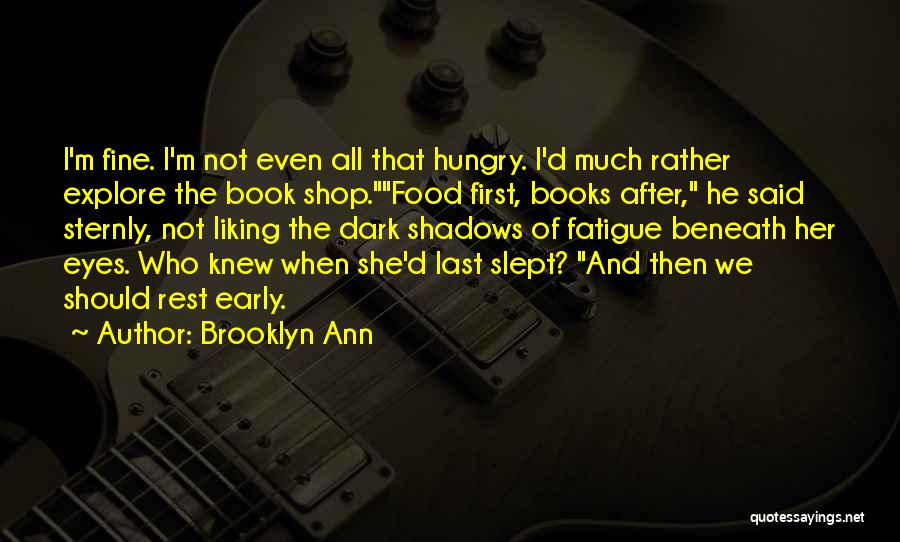 Brooklyn Ann Quotes: I'm Fine. I'm Not Even All That Hungry. I'd Much Rather Explore The Book Shop.food First, Books After, He Said