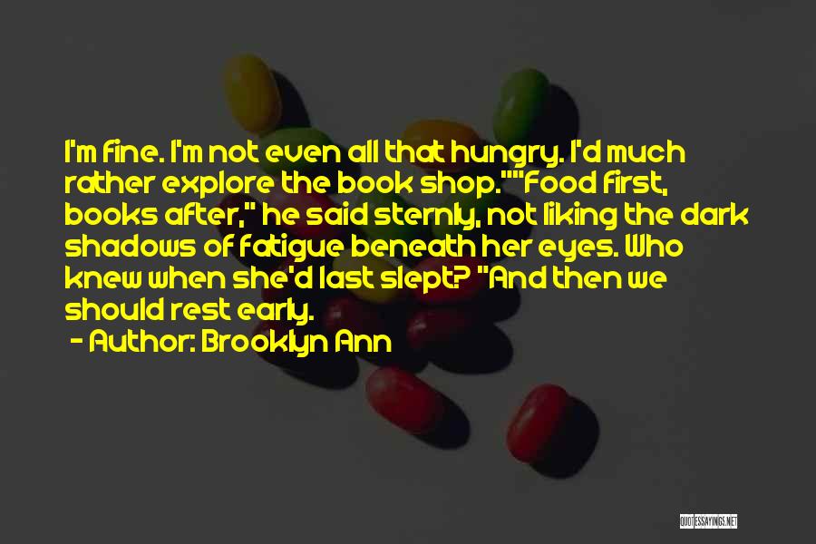 Brooklyn Ann Quotes: I'm Fine. I'm Not Even All That Hungry. I'd Much Rather Explore The Book Shop.food First, Books After, He Said