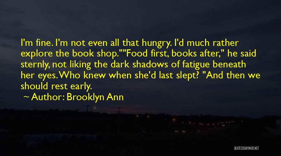 Brooklyn Ann Quotes: I'm Fine. I'm Not Even All That Hungry. I'd Much Rather Explore The Book Shop.food First, Books After, He Said