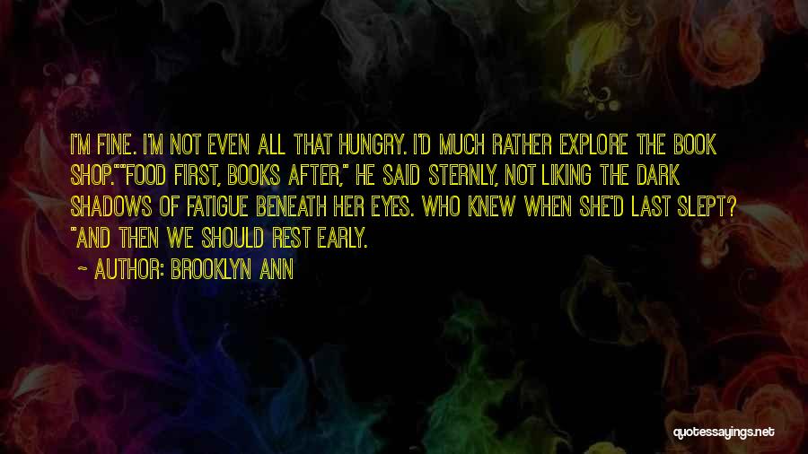 Brooklyn Ann Quotes: I'm Fine. I'm Not Even All That Hungry. I'd Much Rather Explore The Book Shop.food First, Books After, He Said