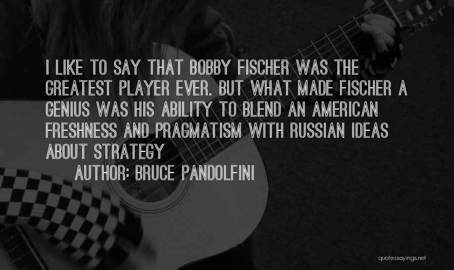 Bruce Pandolfini Quotes: I Like To Say That Bobby Fischer Was The Greatest Player Ever. But What Made Fischer A Genius Was His
