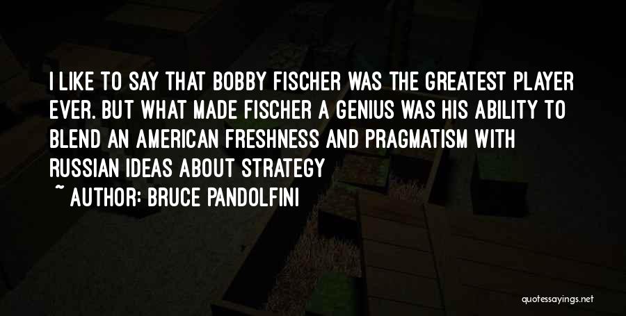 Bruce Pandolfini Quotes: I Like To Say That Bobby Fischer Was The Greatest Player Ever. But What Made Fischer A Genius Was His