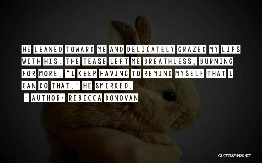 Rebecca Donovan Quotes: He Leaned Toward Me And Delicately Grazed My Lips With His. The Tease Left Me Breathless, Burning For More. I