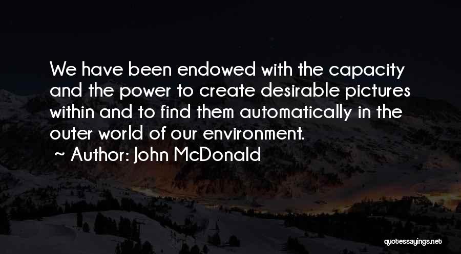 John McDonald Quotes: We Have Been Endowed With The Capacity And The Power To Create Desirable Pictures Within And To Find Them Automatically