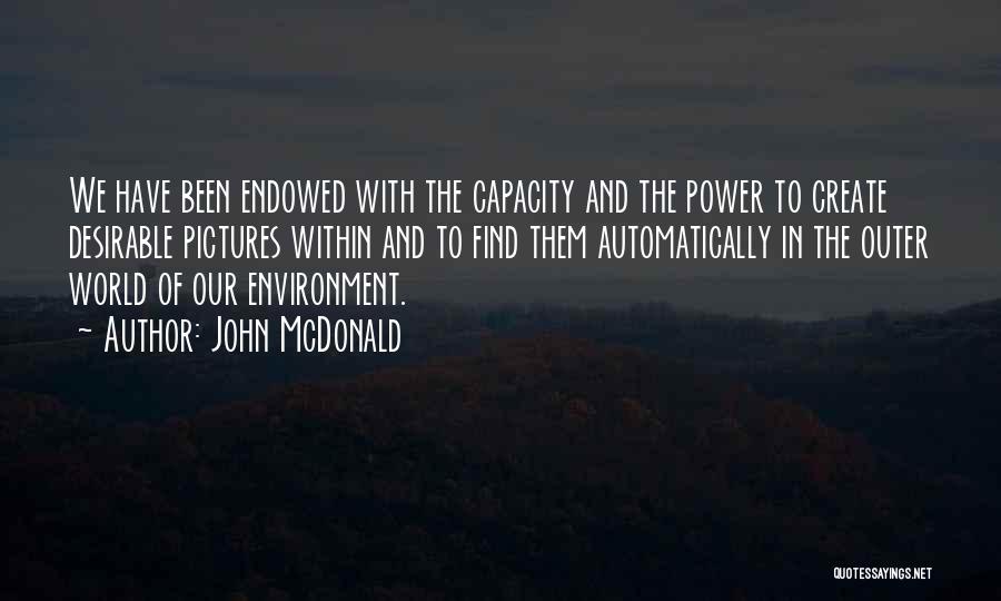 John McDonald Quotes: We Have Been Endowed With The Capacity And The Power To Create Desirable Pictures Within And To Find Them Automatically