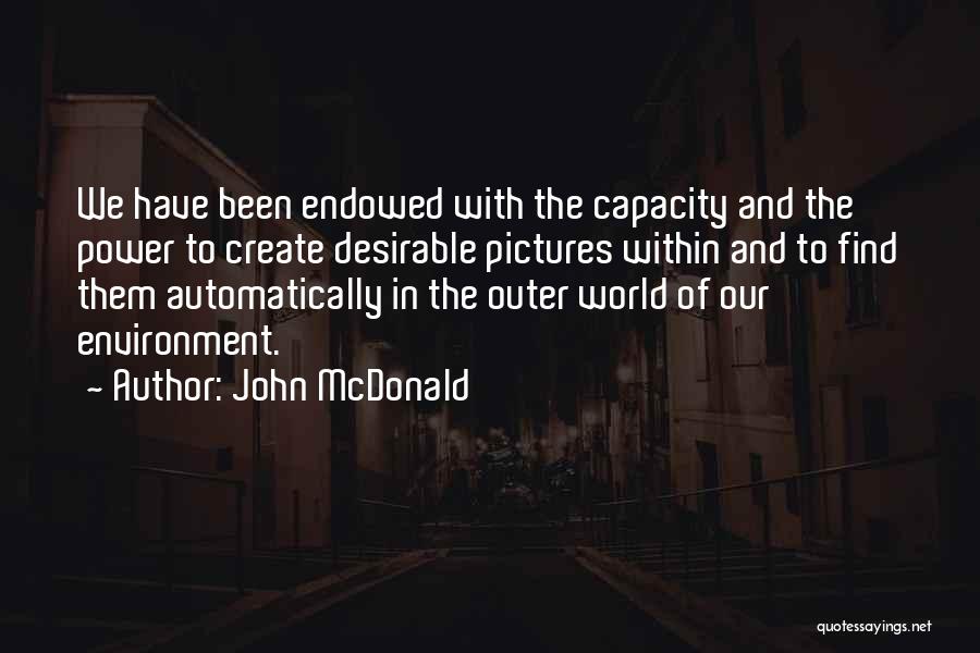 John McDonald Quotes: We Have Been Endowed With The Capacity And The Power To Create Desirable Pictures Within And To Find Them Automatically