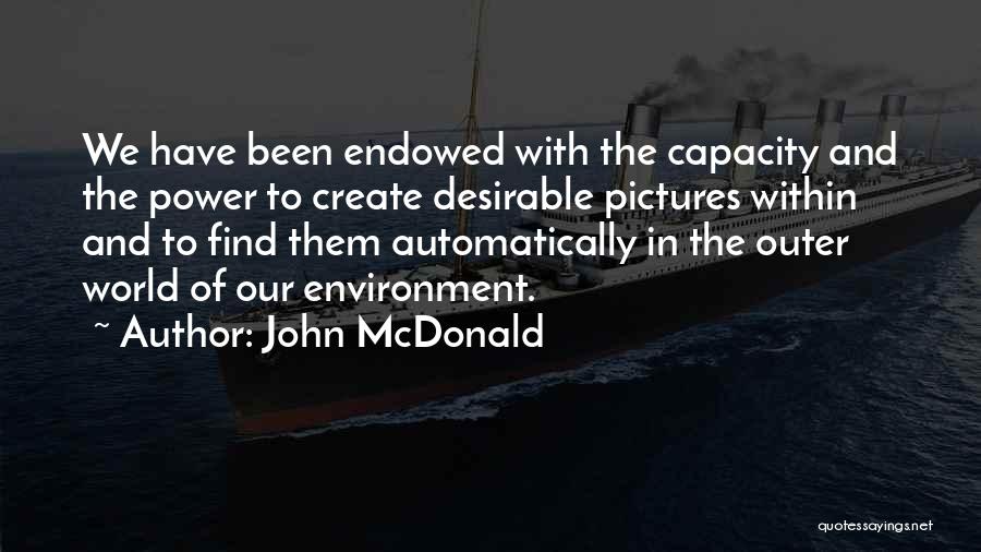 John McDonald Quotes: We Have Been Endowed With The Capacity And The Power To Create Desirable Pictures Within And To Find Them Automatically