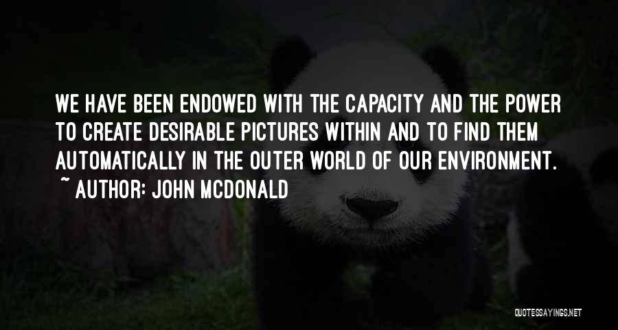 John McDonald Quotes: We Have Been Endowed With The Capacity And The Power To Create Desirable Pictures Within And To Find Them Automatically