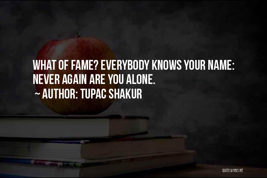 Tupac Shakur Quotes: What Of Fame? Everybody Knows Your Name: Never Again Are You Alone.