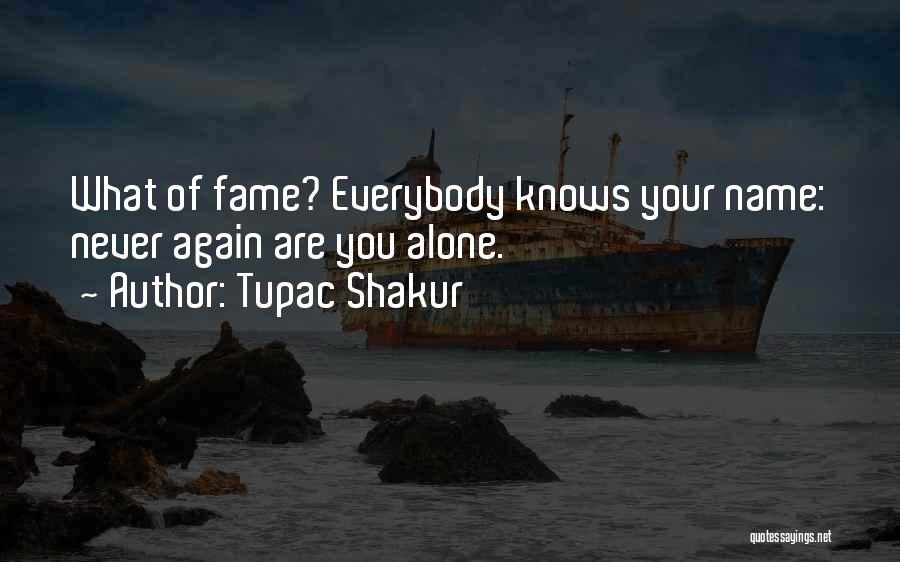 Tupac Shakur Quotes: What Of Fame? Everybody Knows Your Name: Never Again Are You Alone.