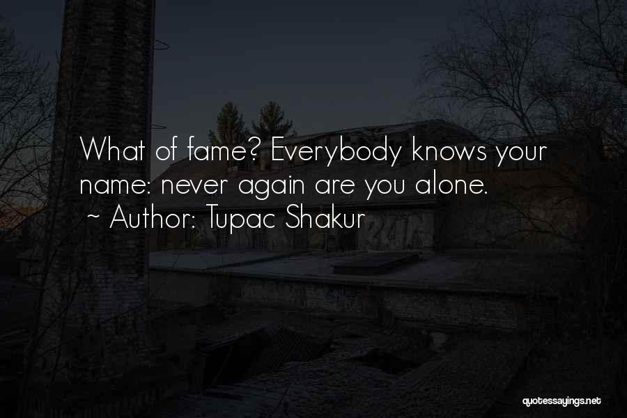 Tupac Shakur Quotes: What Of Fame? Everybody Knows Your Name: Never Again Are You Alone.