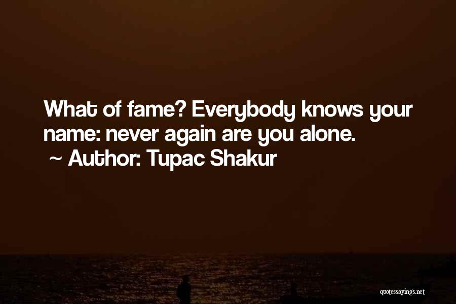 Tupac Shakur Quotes: What Of Fame? Everybody Knows Your Name: Never Again Are You Alone.