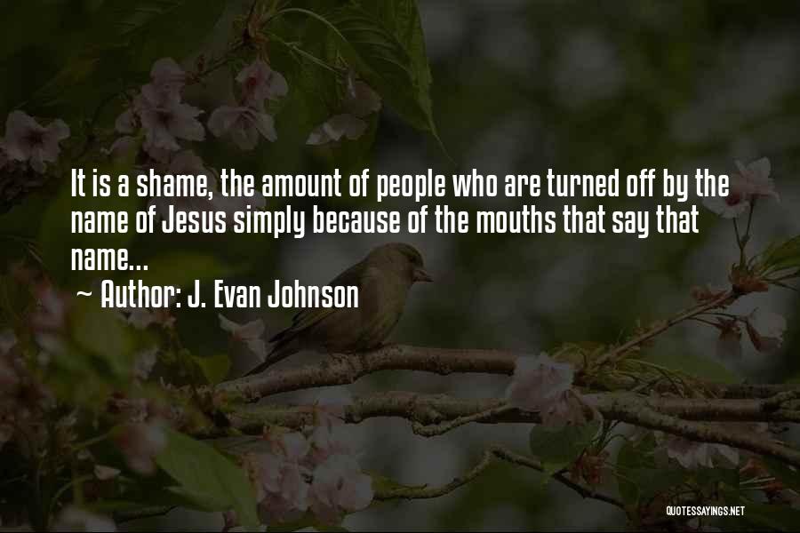 J. Evan Johnson Quotes: It Is A Shame, The Amount Of People Who Are Turned Off By The Name Of Jesus Simply Because Of