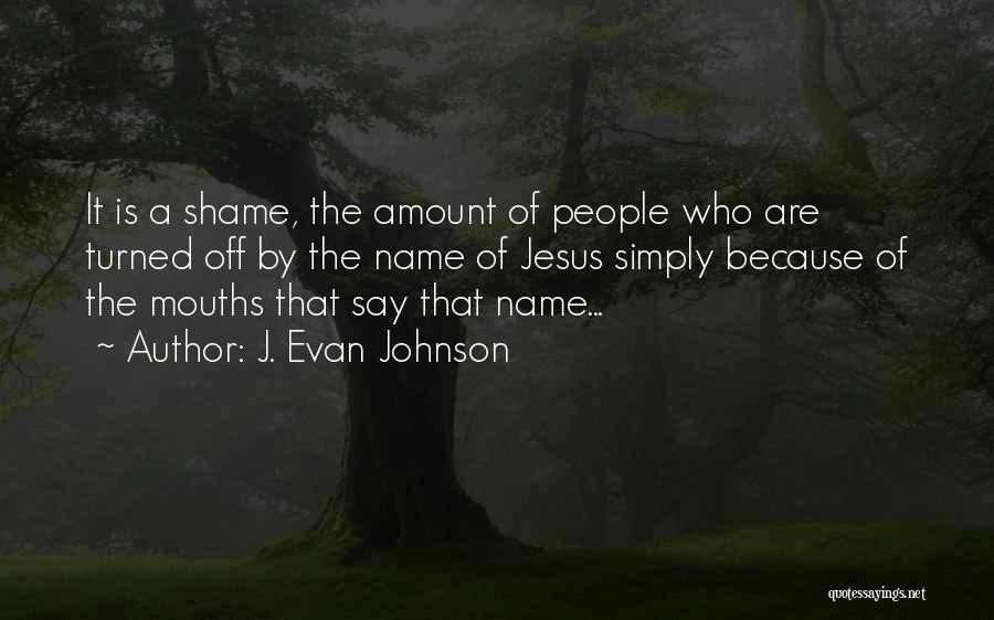 J. Evan Johnson Quotes: It Is A Shame, The Amount Of People Who Are Turned Off By The Name Of Jesus Simply Because Of