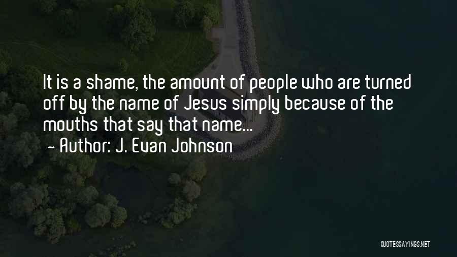 J. Evan Johnson Quotes: It Is A Shame, The Amount Of People Who Are Turned Off By The Name Of Jesus Simply Because Of