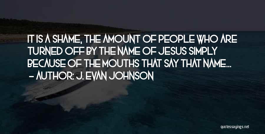 J. Evan Johnson Quotes: It Is A Shame, The Amount Of People Who Are Turned Off By The Name Of Jesus Simply Because Of