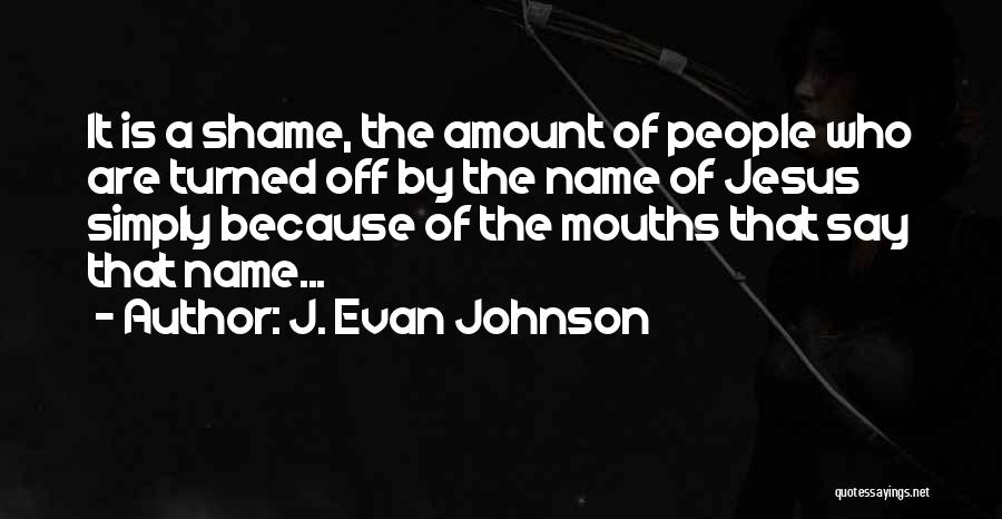 J. Evan Johnson Quotes: It Is A Shame, The Amount Of People Who Are Turned Off By The Name Of Jesus Simply Because Of