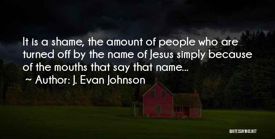 J. Evan Johnson Quotes: It Is A Shame, The Amount Of People Who Are Turned Off By The Name Of Jesus Simply Because Of