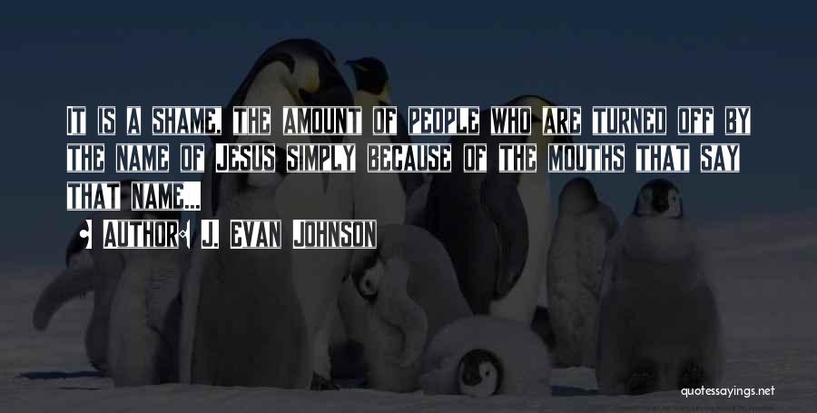 J. Evan Johnson Quotes: It Is A Shame, The Amount Of People Who Are Turned Off By The Name Of Jesus Simply Because Of