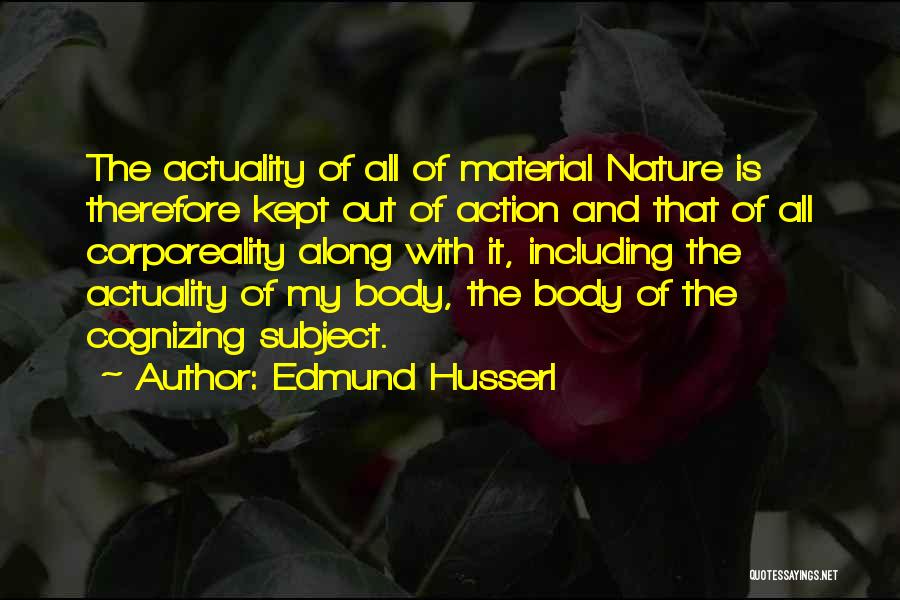 Edmund Husserl Quotes: The Actuality Of All Of Material Nature Is Therefore Kept Out Of Action And That Of All Corporeality Along With