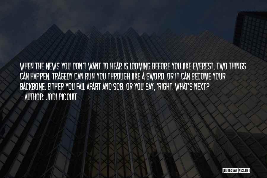 Jodi Picoult Quotes: When The News You Don't Want To Hear Is Looming Before You Like Everest, Two Things Can Happen. Tragedy Can