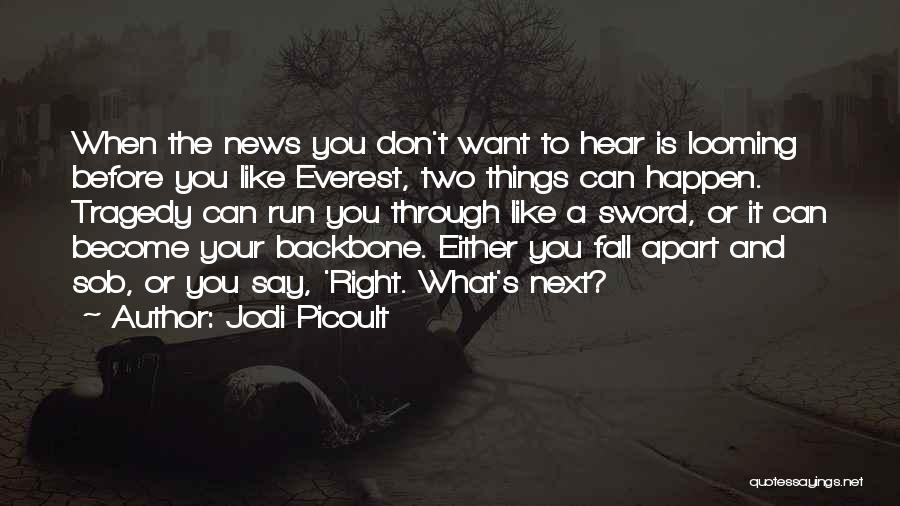 Jodi Picoult Quotes: When The News You Don't Want To Hear Is Looming Before You Like Everest, Two Things Can Happen. Tragedy Can