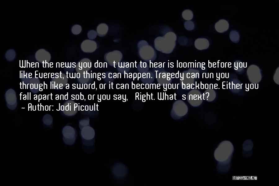 Jodi Picoult Quotes: When The News You Don't Want To Hear Is Looming Before You Like Everest, Two Things Can Happen. Tragedy Can