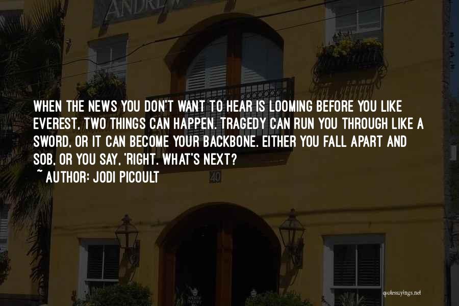 Jodi Picoult Quotes: When The News You Don't Want To Hear Is Looming Before You Like Everest, Two Things Can Happen. Tragedy Can