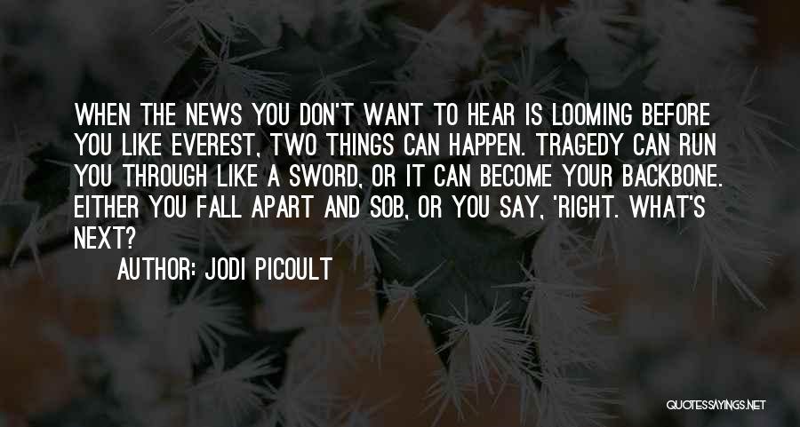 Jodi Picoult Quotes: When The News You Don't Want To Hear Is Looming Before You Like Everest, Two Things Can Happen. Tragedy Can