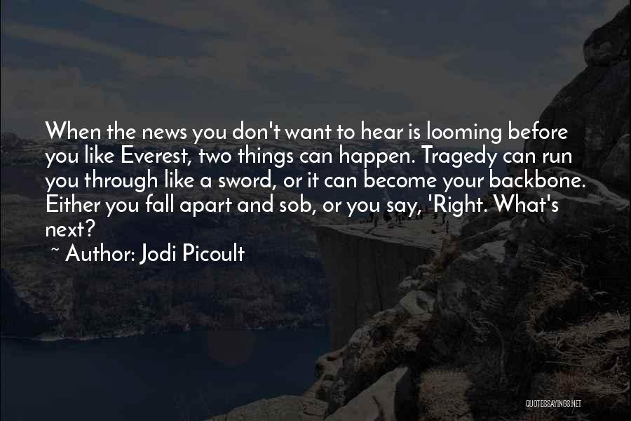 Jodi Picoult Quotes: When The News You Don't Want To Hear Is Looming Before You Like Everest, Two Things Can Happen. Tragedy Can
