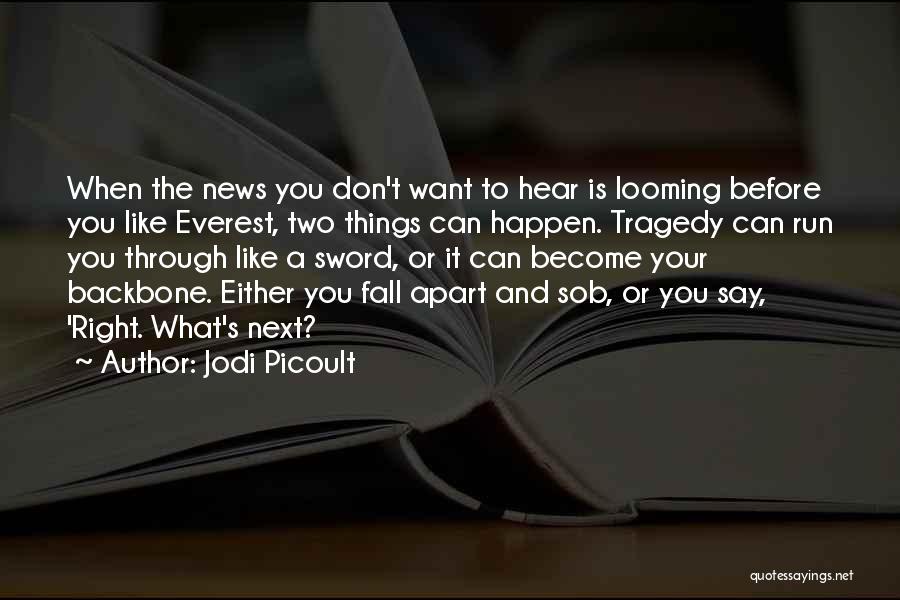 Jodi Picoult Quotes: When The News You Don't Want To Hear Is Looming Before You Like Everest, Two Things Can Happen. Tragedy Can