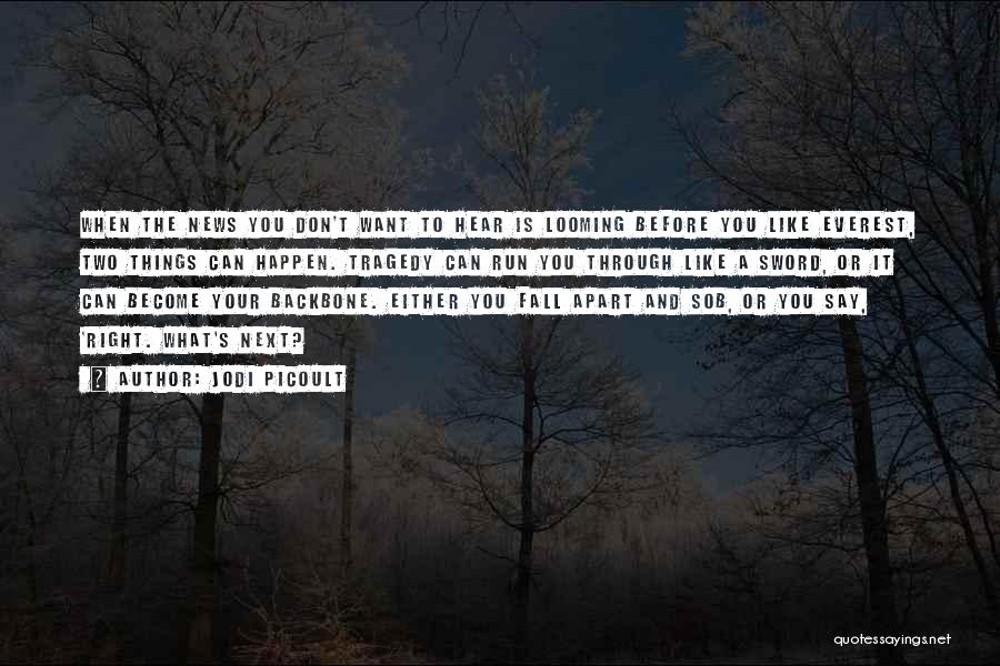 Jodi Picoult Quotes: When The News You Don't Want To Hear Is Looming Before You Like Everest, Two Things Can Happen. Tragedy Can