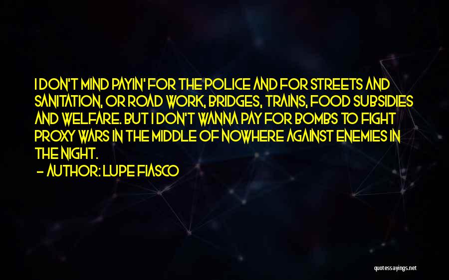 Lupe Fiasco Quotes: I Don't Mind Payin' For The Police And For Streets And Sanitation, Or Road Work, Bridges, Trains, Food Subsidies And