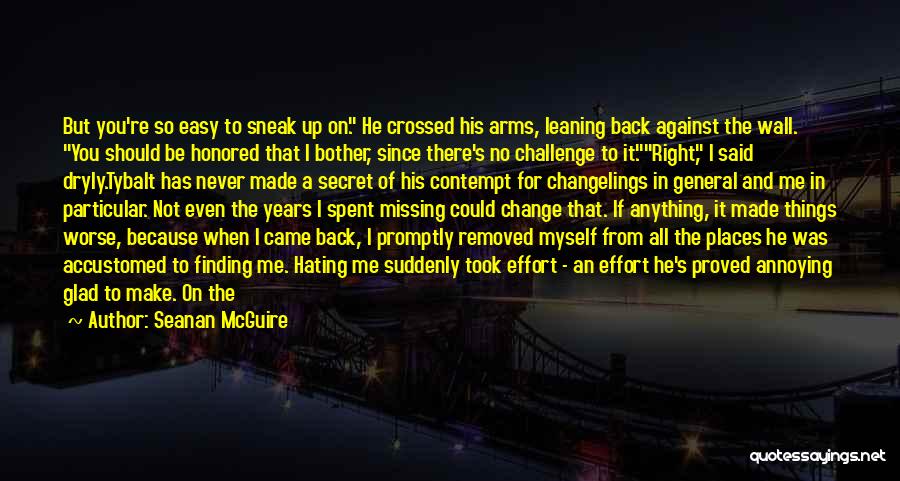 Seanan McGuire Quotes: But You're So Easy To Sneak Up On. He Crossed His Arms, Leaning Back Against The Wall. You Should Be