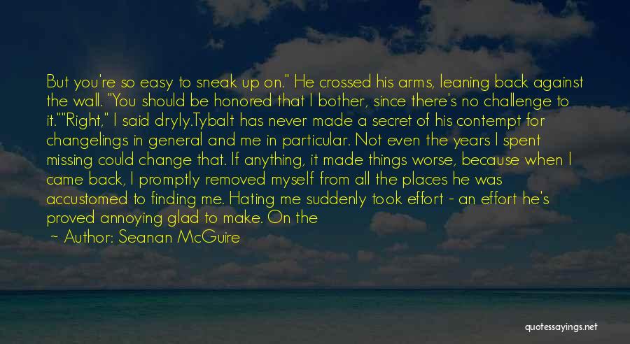 Seanan McGuire Quotes: But You're So Easy To Sneak Up On. He Crossed His Arms, Leaning Back Against The Wall. You Should Be