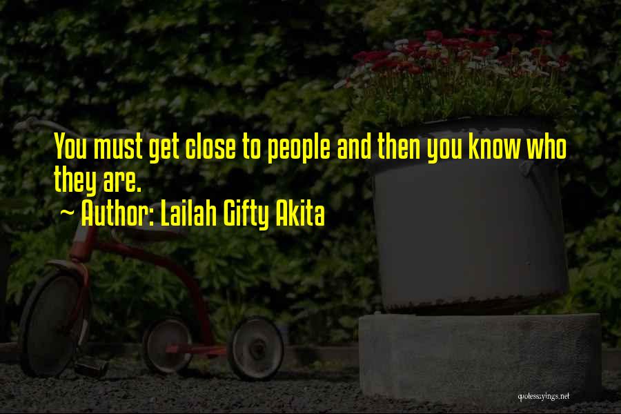 Lailah Gifty Akita Quotes: You Must Get Close To People And Then You Know Who They Are.