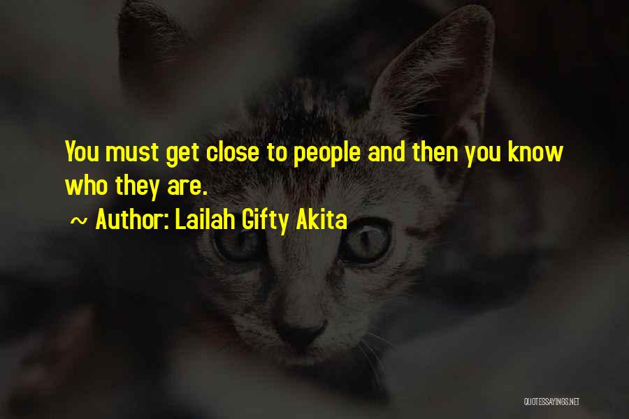 Lailah Gifty Akita Quotes: You Must Get Close To People And Then You Know Who They Are.