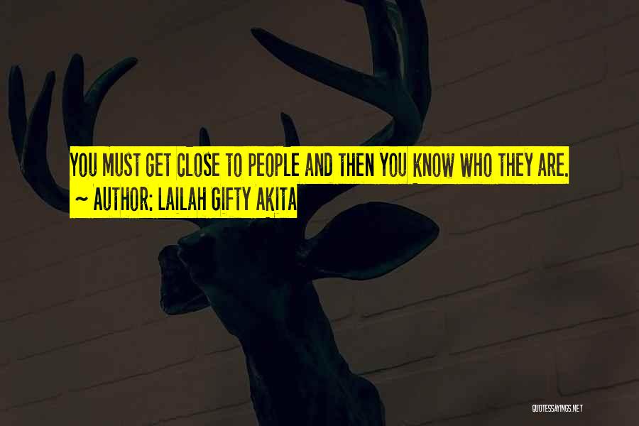 Lailah Gifty Akita Quotes: You Must Get Close To People And Then You Know Who They Are.