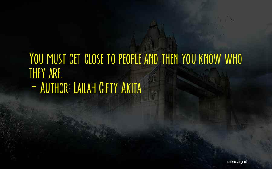 Lailah Gifty Akita Quotes: You Must Get Close To People And Then You Know Who They Are.