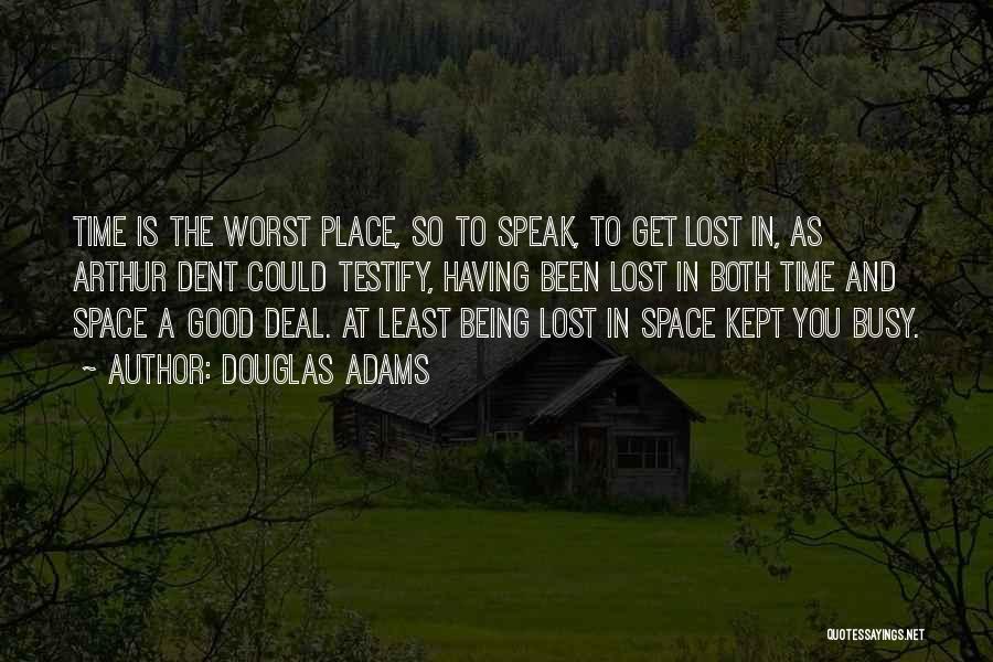 Douglas Adams Quotes: Time Is The Worst Place, So To Speak, To Get Lost In, As Arthur Dent Could Testify, Having Been Lost