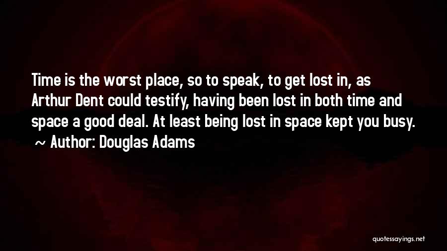Douglas Adams Quotes: Time Is The Worst Place, So To Speak, To Get Lost In, As Arthur Dent Could Testify, Having Been Lost