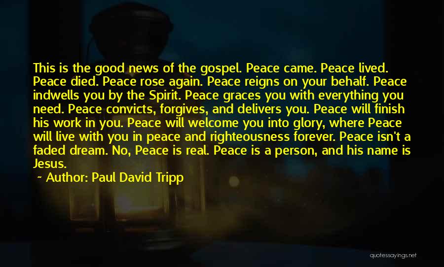 Paul David Tripp Quotes: This Is The Good News Of The Gospel. Peace Came. Peace Lived. Peace Died. Peace Rose Again. Peace Reigns On