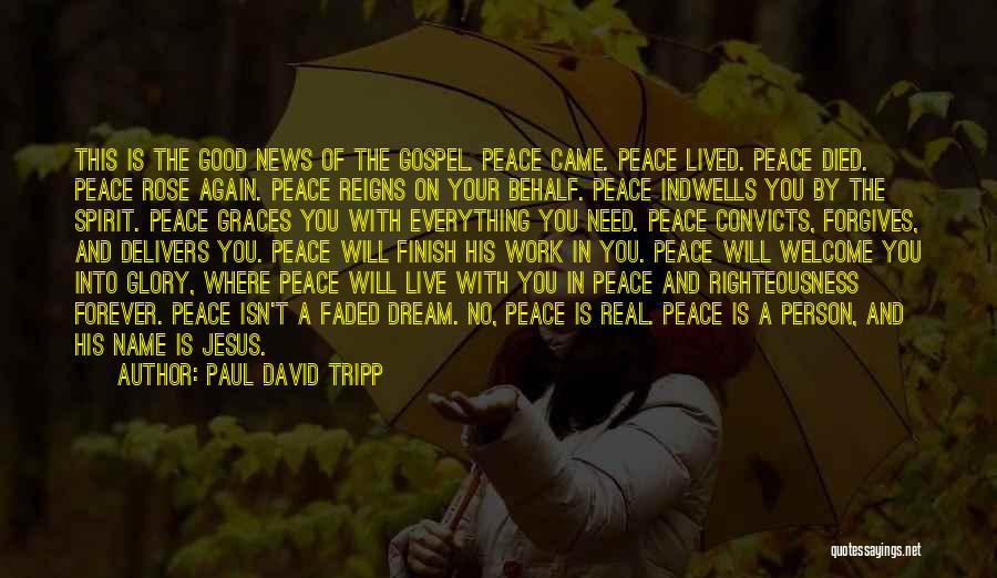 Paul David Tripp Quotes: This Is The Good News Of The Gospel. Peace Came. Peace Lived. Peace Died. Peace Rose Again. Peace Reigns On