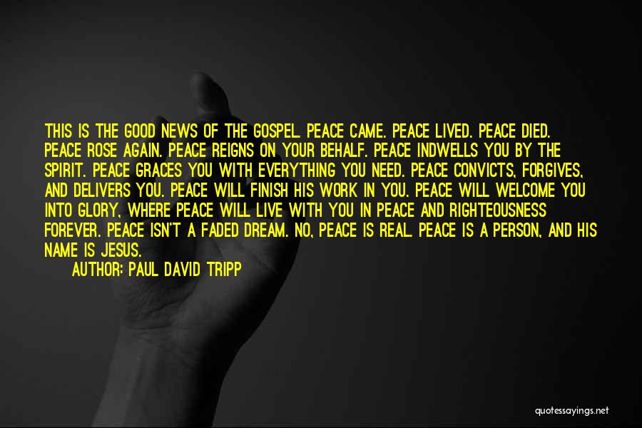 Paul David Tripp Quotes: This Is The Good News Of The Gospel. Peace Came. Peace Lived. Peace Died. Peace Rose Again. Peace Reigns On