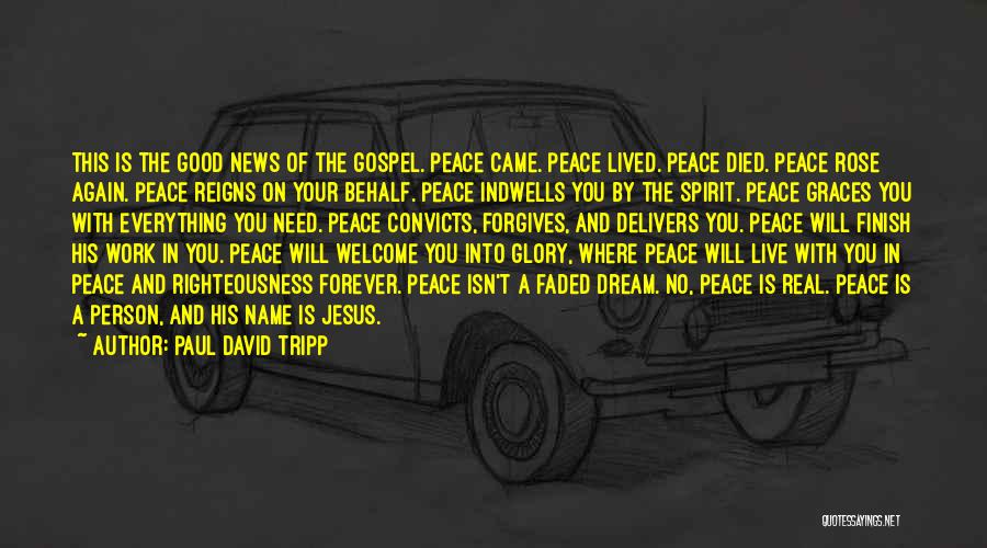 Paul David Tripp Quotes: This Is The Good News Of The Gospel. Peace Came. Peace Lived. Peace Died. Peace Rose Again. Peace Reigns On