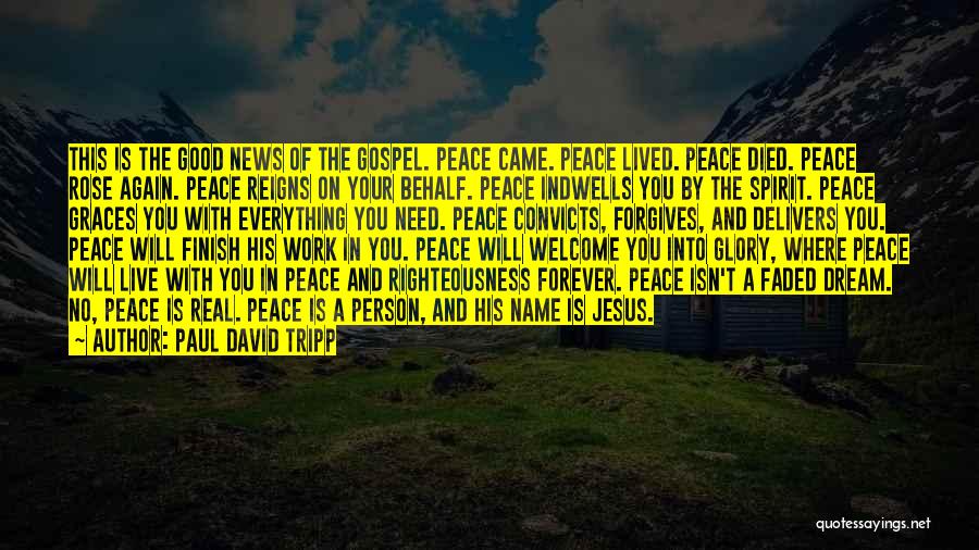 Paul David Tripp Quotes: This Is The Good News Of The Gospel. Peace Came. Peace Lived. Peace Died. Peace Rose Again. Peace Reigns On