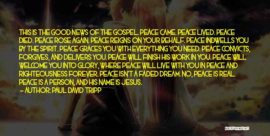 Paul David Tripp Quotes: This Is The Good News Of The Gospel. Peace Came. Peace Lived. Peace Died. Peace Rose Again. Peace Reigns On