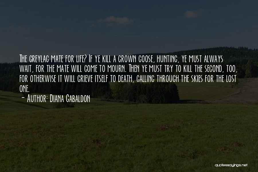 Diana Gabaldon Quotes: The Greylag Mate For Life? If Ye Kill A Grown Goose, Hunting, Ye Must Always Wait, For The Mate Will
