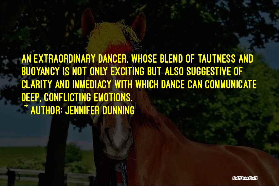 Jennifer Dunning Quotes: An Extraordinary Dancer, Whose Blend Of Tautness And Buoyancy Is Not Only Exciting But Also Suggestive Of Clarity And Immediacy