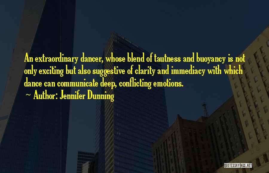 Jennifer Dunning Quotes: An Extraordinary Dancer, Whose Blend Of Tautness And Buoyancy Is Not Only Exciting But Also Suggestive Of Clarity And Immediacy